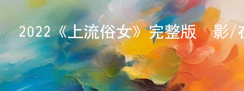 曹景德的動漫綜藝大全,2022《上流俗女》完整版電影/在線觀看/百度云-美劇天堂